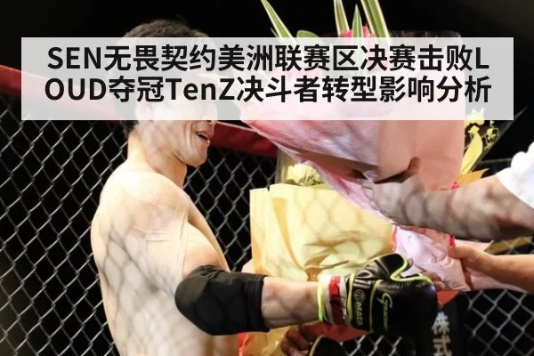 SEN无畏契约美洲联赛区决赛击败LOUD夺冠TenZ决斗者转型影响分析