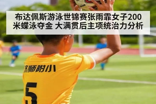 布达佩斯游泳世锦赛张雨霏女子200米蝶泳夺金 大满贯后主项统治力分析