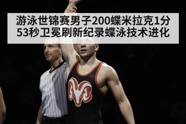游泳世锦赛男子200蝶米拉克1分53秒卫冕刷新纪录蝶泳技术进化