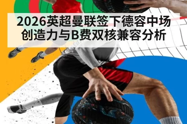 2026英超曼联签下德容中场创造力与B费双核兼容分析
