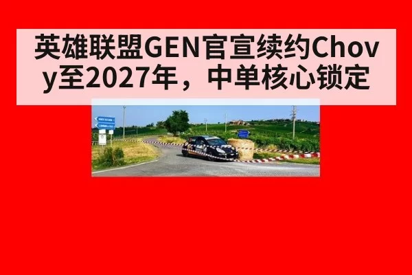英雄联盟GEN官宣续约Chovy至2027年，中单核心锁定