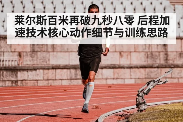 莱尔斯百米再破九秒八零 后程加速技术核心动作细节与训练思路