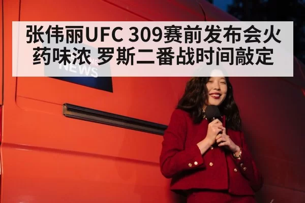 张伟丽UFC 309赛前发布会火药味浓 罗斯二番战时间敲定
