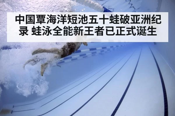 中国覃海洋短池五十蛙破亚洲纪录 蛙泳全能新王者已正式诞生