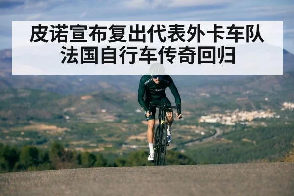 皮诺宣布复出代表外卡车队 法国自行车传奇回归